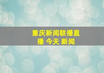 重庆新闻联播直播 今天 新闻